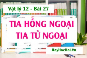 Bản chất Tia hồng ngoại, Tia tử ngoại, Tính chất và Công dụng - Vật lý 12 bài 27